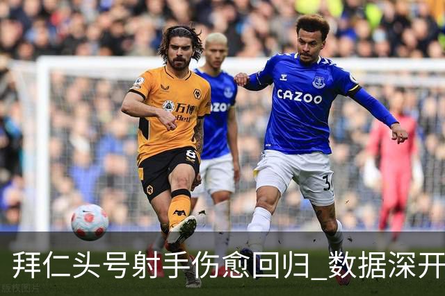 拜仁头号射手伤愈回归 数据深开或完胜收场