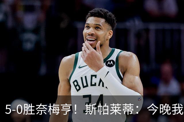 5-0胜奈梅亨！斯帕莱蒂：今晚我们用脑子踢球了，比上一场更聪明